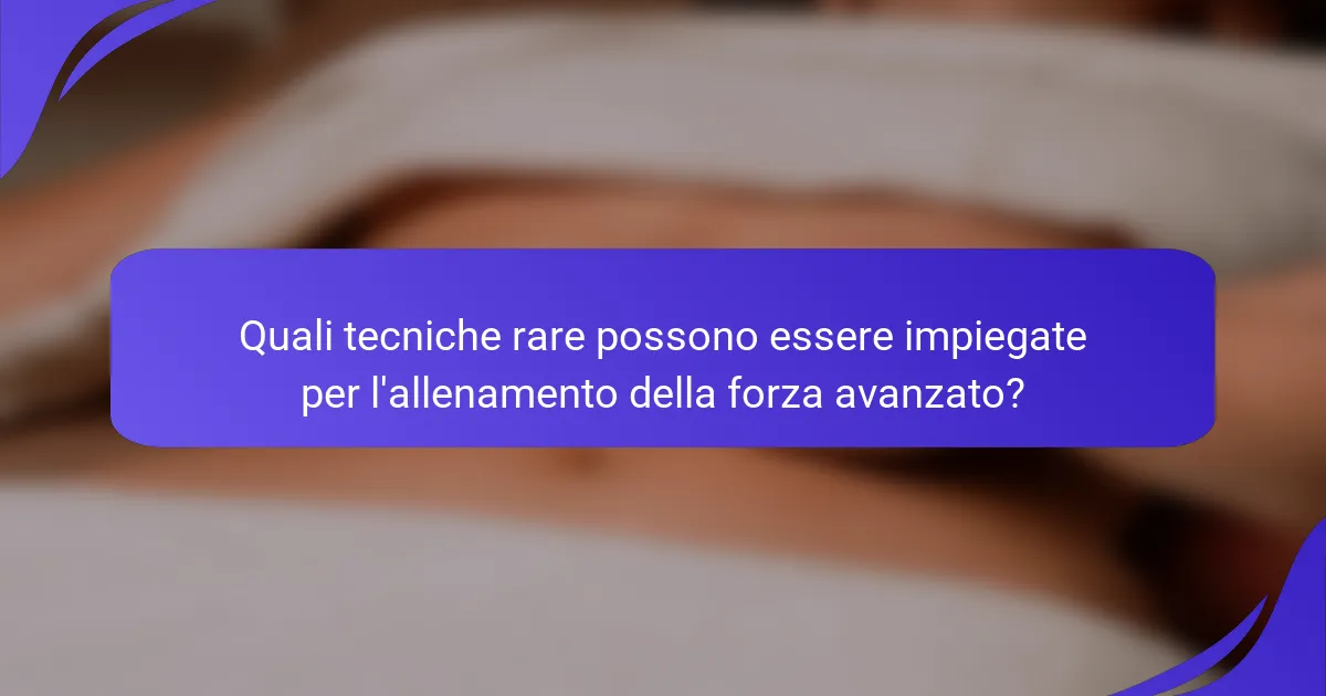 Quali tecniche rare possono essere impiegate per l'allenamento della forza avanzato?