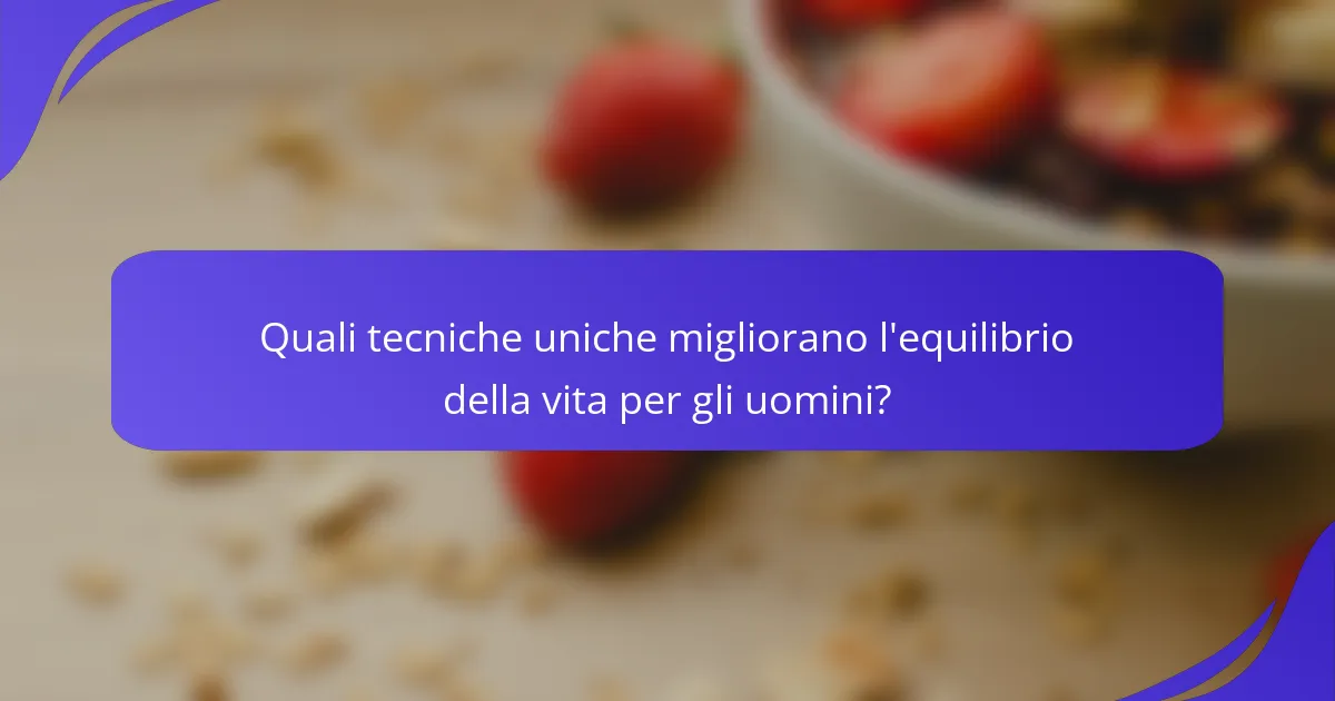 Quali tecniche uniche migliorano l'equilibrio della vita per gli uomini?