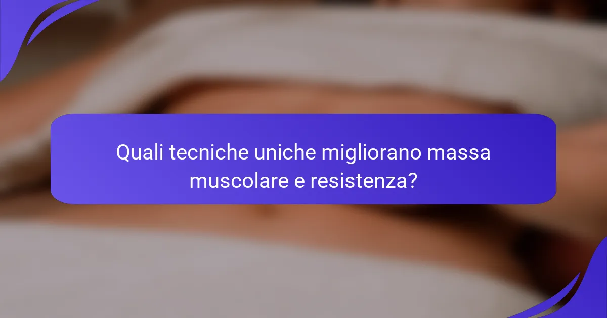 Quali tecniche uniche migliorano massa muscolare e resistenza?