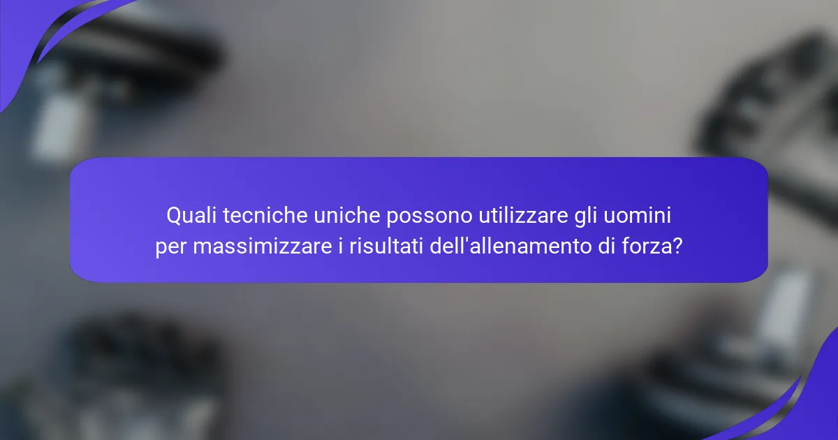 Quali tecniche uniche possono utilizzare gli uomini per massimizzare i risultati dell'allenamento di forza?