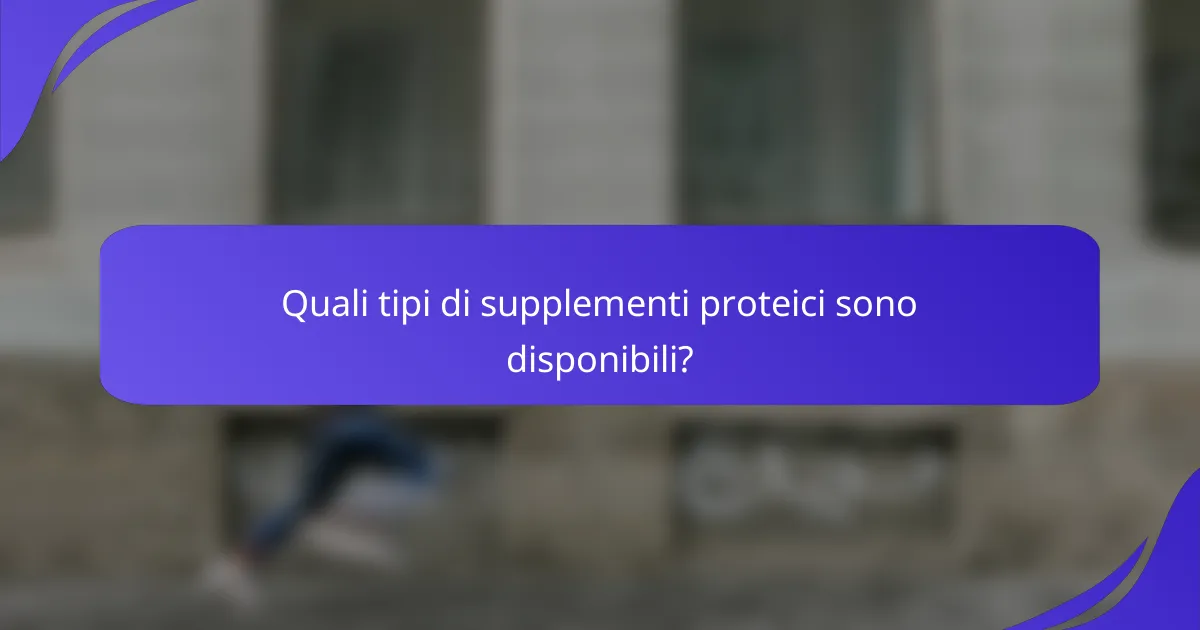 Quali tipi di supplementi proteici sono disponibili?