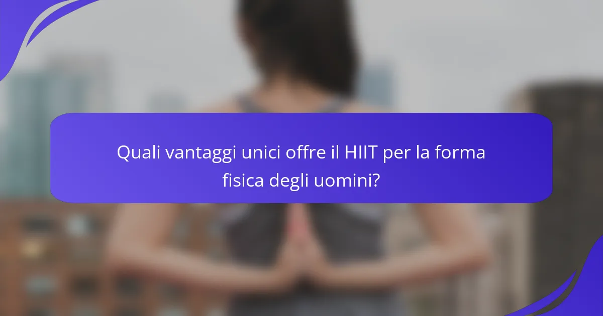Quali vantaggi unici offre il HIIT per la forma fisica degli uomini?