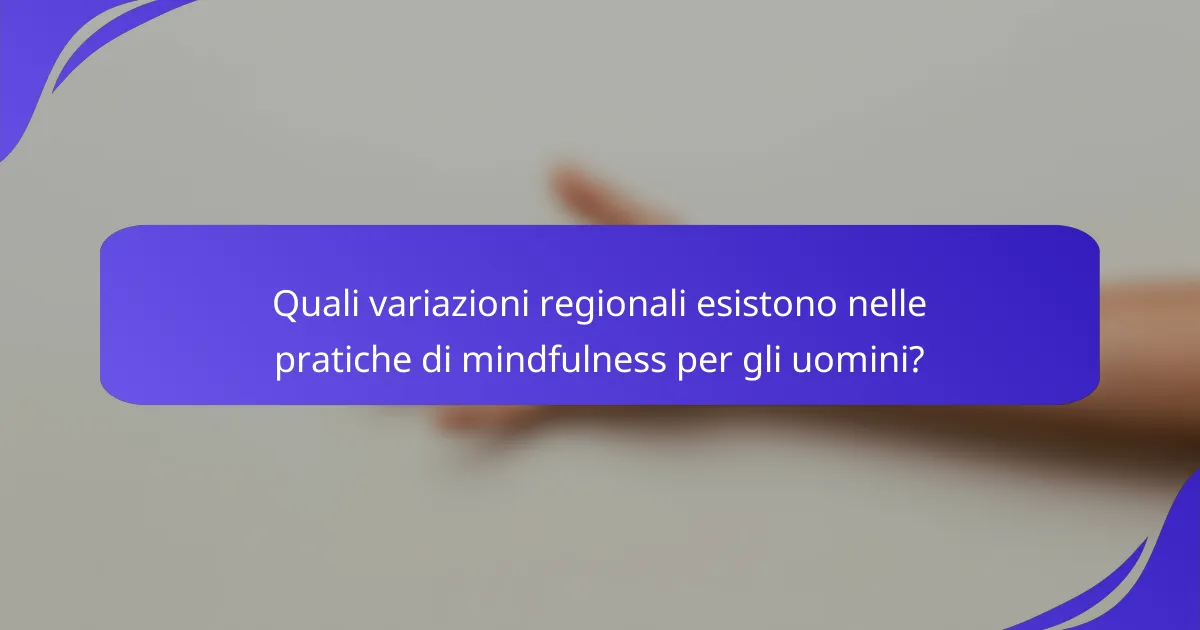 Quali variazioni regionali esistono nelle pratiche di mindfulness per gli uomini?